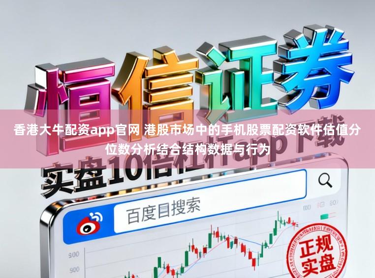 香港大牛配资app官网 港股市场中的手机股票配资软件估值分位数分析结合结构数据与行为