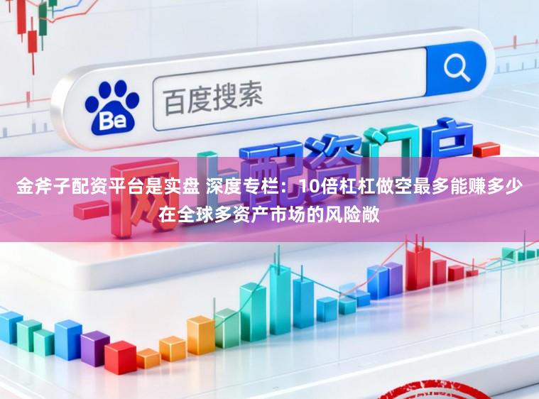 金斧子配资平台是实盘 深度专栏：10倍杠杠做空最多能赚多少在全球多资产市场的风险敞