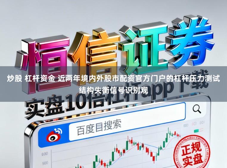 炒股 杠杆资金 近两年境内外股市配资官方门户的杠杆压力测试结构失衡信号识别观