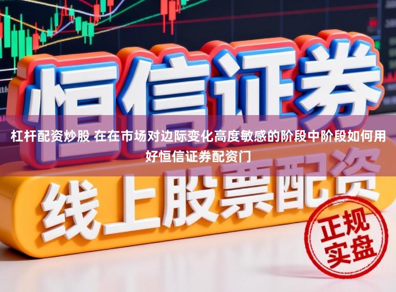杠杆配资炒股 在在市场对边际变化高度敏感的阶段中阶段如何用好恒信证券配资门