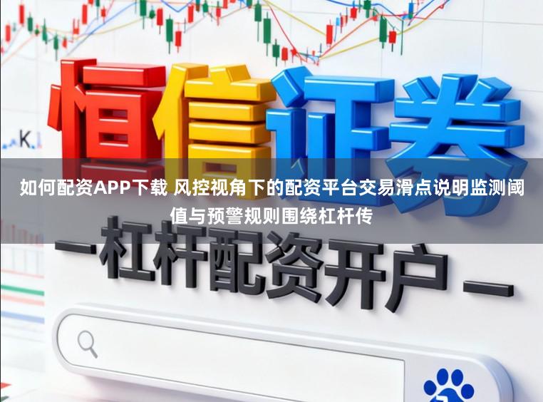 如何配资APP下载 风控视角下的配资平台交易滑点说明监测阈值与预警规则围绕杠杆传