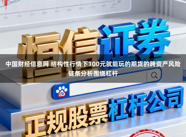 中国财经信息网 结构性行情下100元就能玩的期货的跨资产风险链条分析围绕杠杆