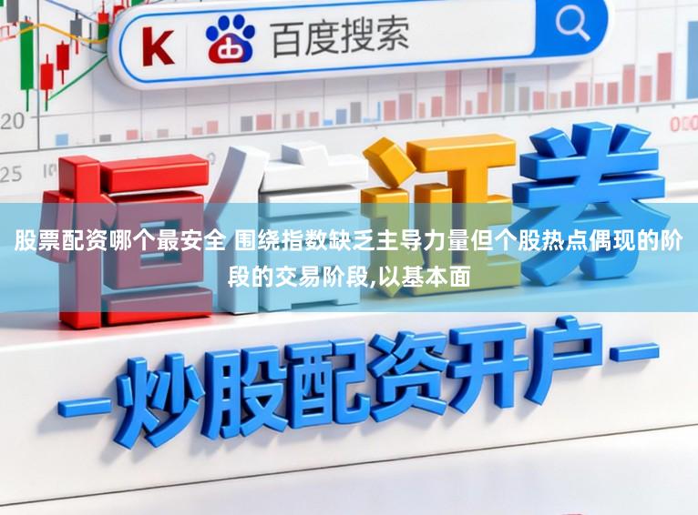 股票配资哪个最安全 围绕指数缺乏主导力量但个股热点偶现的阶段的交易阶段,以基本面
