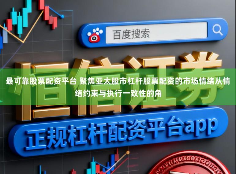 最可靠股票配资平台 聚焦亚太股市杠杆股票配资的市场情绪从情绪约束与执行一致性的角