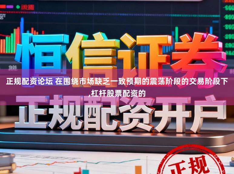 正规配资论坛 在围绕市场缺乏一致预期的震荡阶段的交易阶段下,杠杆股票配资的