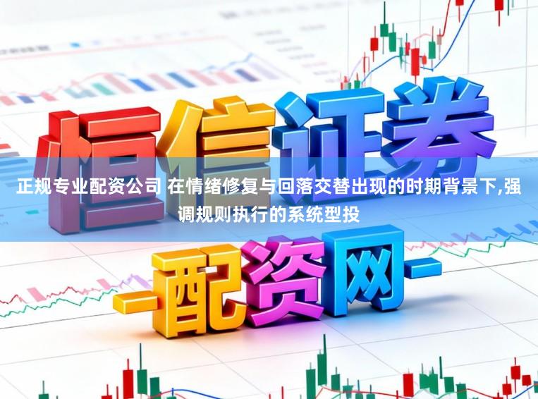正规专业配资公司 在情绪修复与回落交替出现的时期背景下,强调规则执行的系统型投