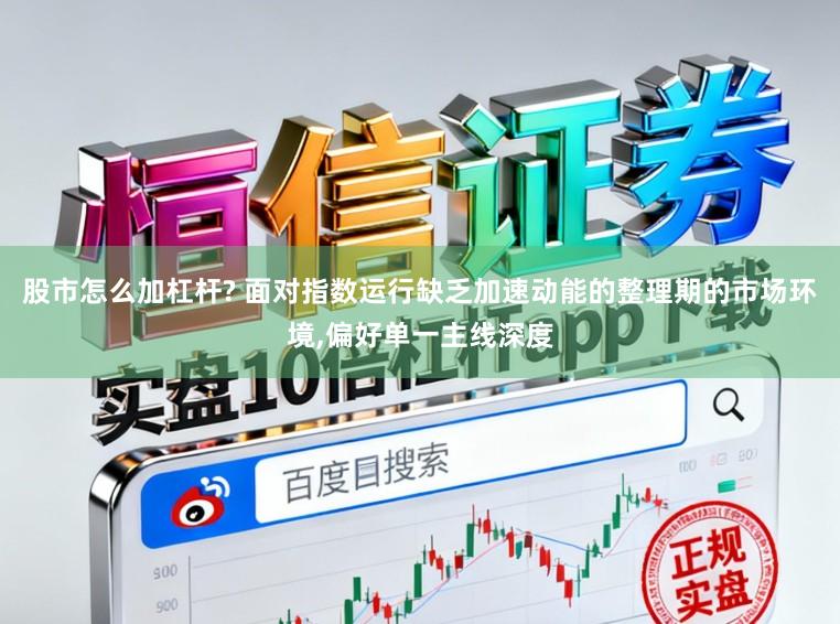 股市怎么加杠杆? 面对指数运行缺乏加速动能的整理期的市场环境,偏好单一主线深度