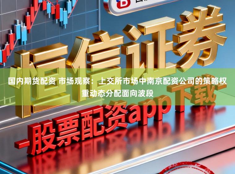 国内期货配资 市场观察：上交所市场中南京配资公司的策略权重动态分配面向波段
