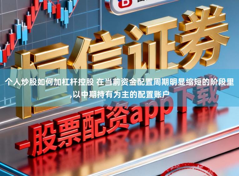 个人炒股如何加杠杆控股 在当前资金配置周期明显缩短的阶段里,以中期持有为主的配置账户