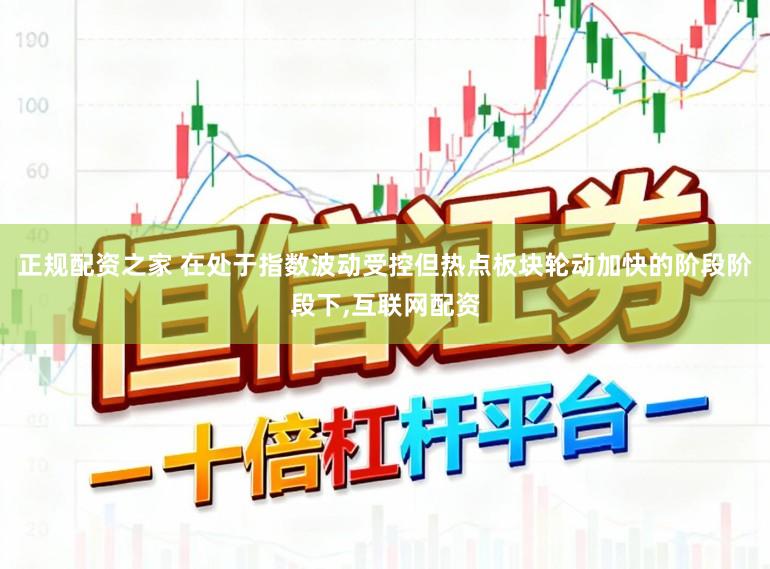 正规配资之家 在处于指数波动受控但热点板块轮动加快的阶段阶段下,互联网配资
