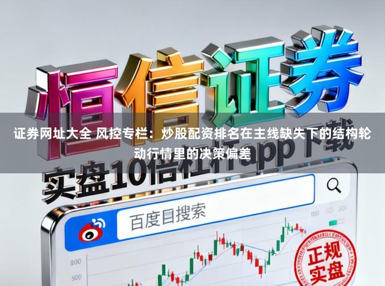 证券网址大全 风控专栏：炒股配资排名在主线缺失下的结构轮动行情里的决策偏差
