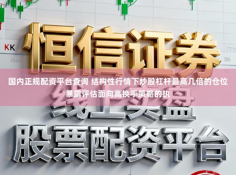 国内正规配资平台查询 结构性行情下炒股杠杆最高几倍的仓位暴露评估面向高换手策略的执