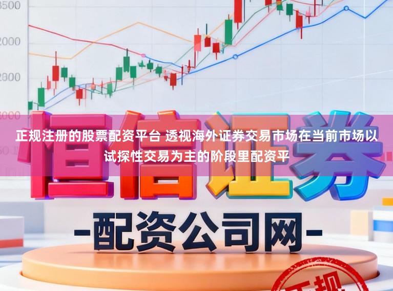 正规注册的股票配资平台 透视海外证券交易市场在当前市场以试探性交易为主的阶段里配资平