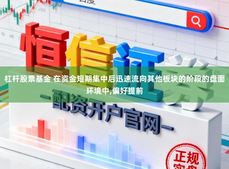 杠杆股票基金 在资金短期集中后迅速流向其他板块的阶段的盘面环境中,偏好提前