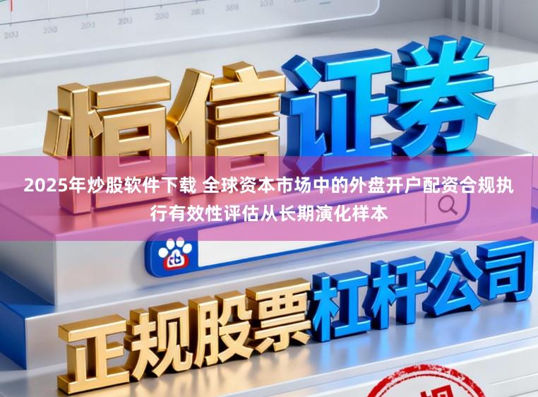 2025年炒股软件下载 全球资本市场中的外盘开户配资合规执行有效性评估从长期演化样本