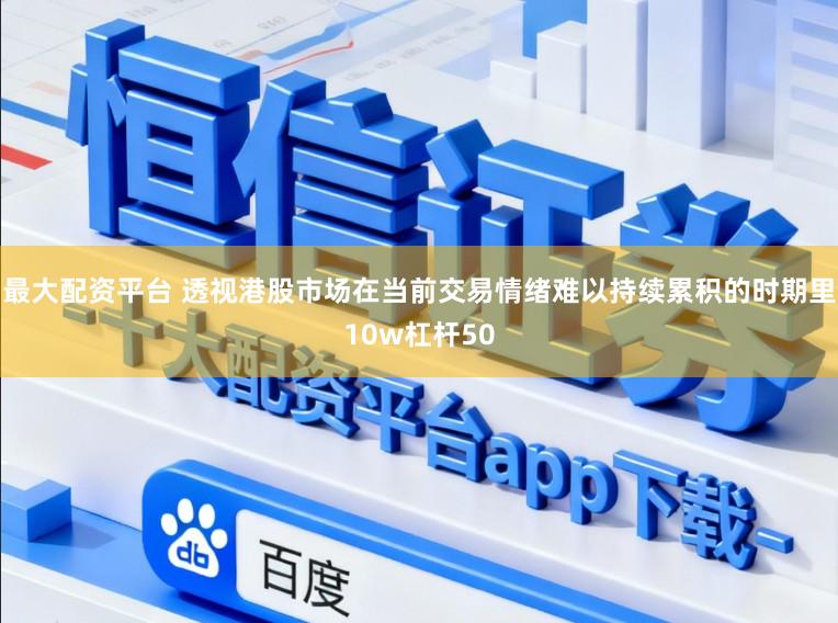 最大配资平台 透视港股市场在当前交易情绪难以持续累积的时期里10w杠杆50
