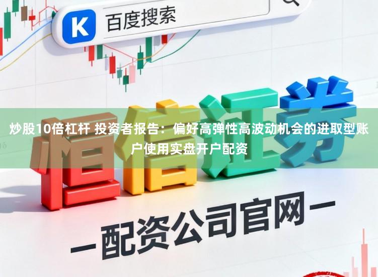 炒股10倍杠杆 投资者报告：偏好高弹性高波动机会的进取型账户使用实盘开户配资