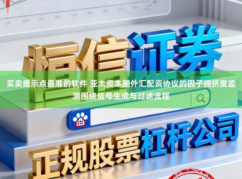 买卖提示点最准的软件 亚太资本圈外汇配资协议的因子拥挤度监测围绕信号生成与过滤流程