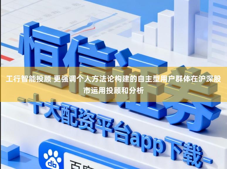 工行智能投顾 更强调个人方法论构建的自主型用户群体在沪深股市运用投顾和分析