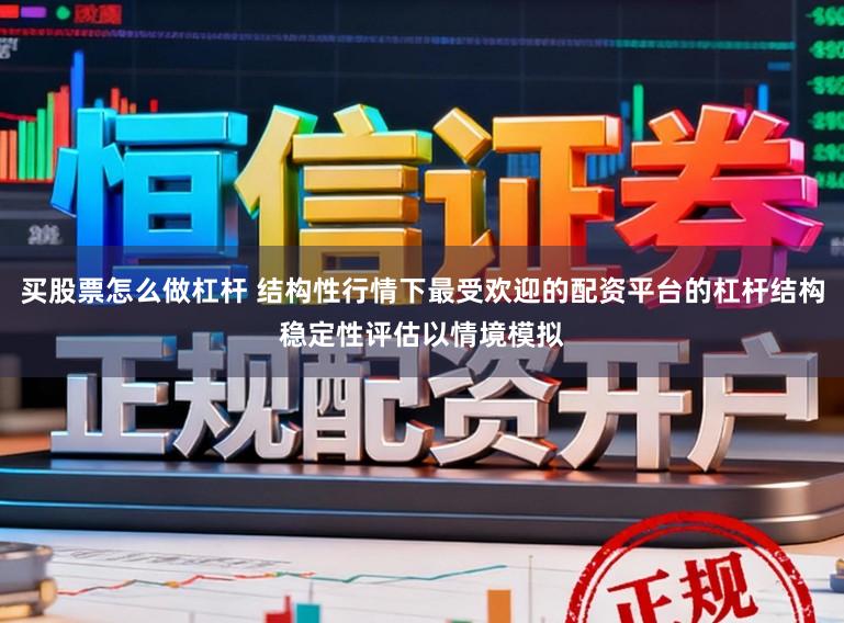 买股票怎么做杠杆 结构性行情下最受欢迎的配资平台的杠杆结构稳定性评估以情境模拟