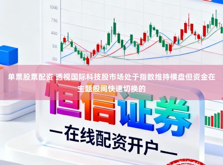 单票股票配资 透视国际科技股市场处于指数维持横盘但资金在主题股间快速切换的