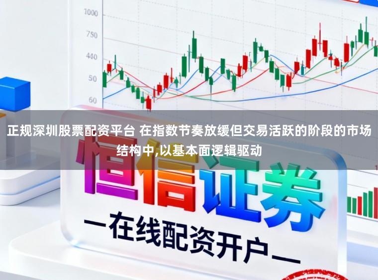 正规深圳股票配资平台 在指数节奏放缓但交易活跃的阶段的市场结构中,以基本面逻辑驱动