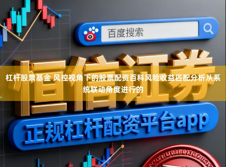 杠杆股票基金 风控视角下的股票配资百科风险收益匹配分析从系统联动角度进行的