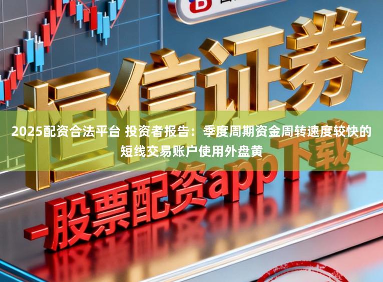2025配资合法平台 投资者报告：季度周期资金周转速度较快的短线交易账户使用外盘黄