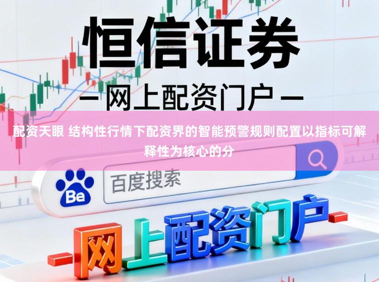 配资天眼 结构性行情下配资界的智能预警规则配置以指标可解释性为核心的分