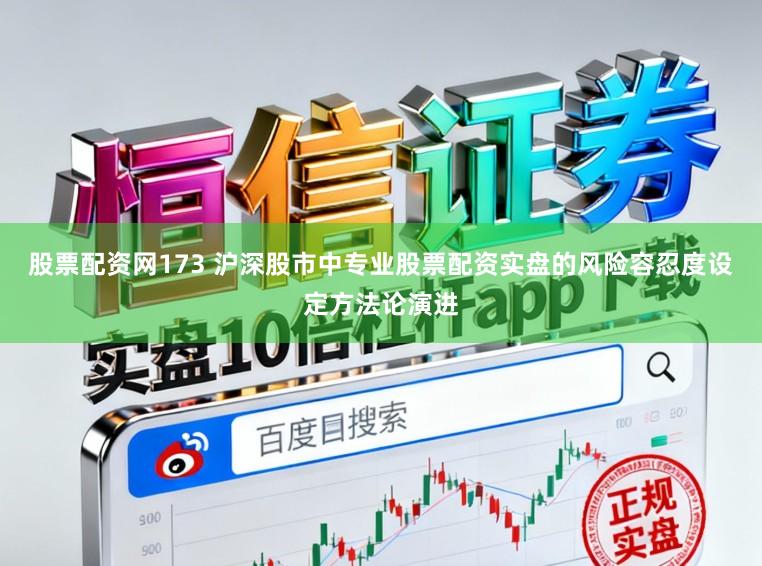 股票配资网173 沪深股市中专业股票配资实盘的风险容忍度设定方法论演进
