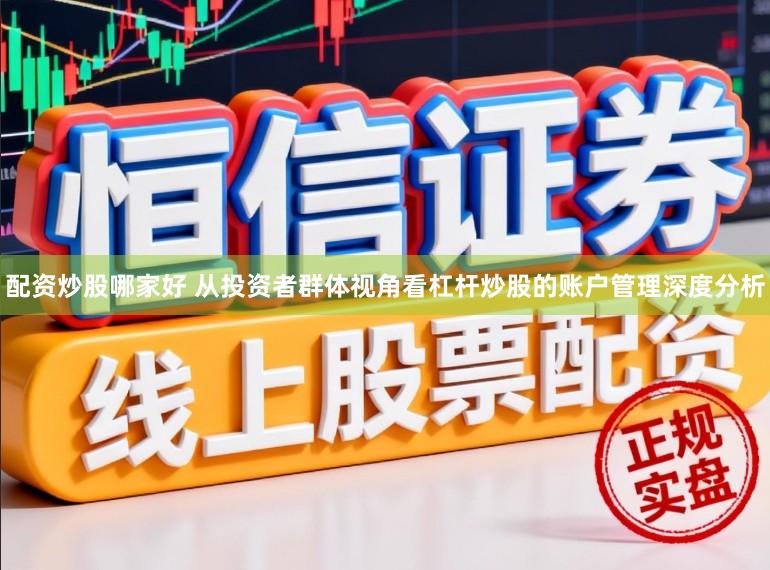 配资炒股哪家好 从投资者群体视角看杠杆炒股的账户管理深度分析