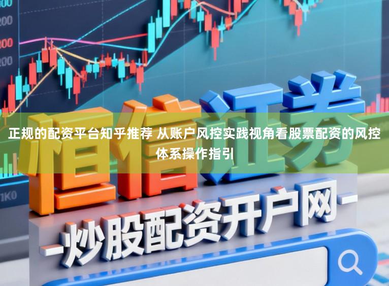 正规的配资平台知乎推荐 从账户风控实践视角看股票配资的风控体系操作指引