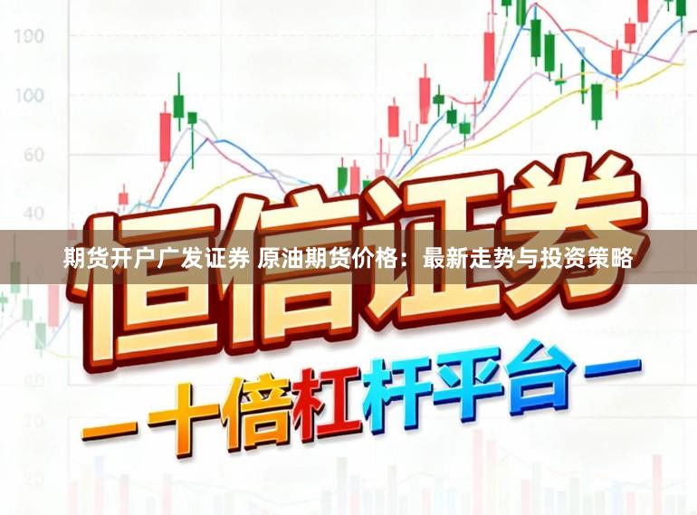 期货开户广发证券 原油期货价格：最新走势与投资策略