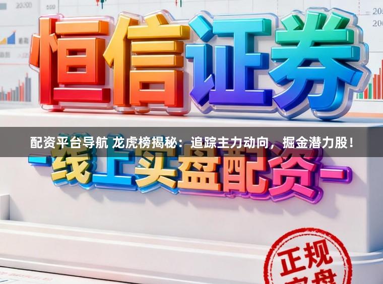 配资平台导航 龙虎榜揭秘：追踪主力动向，掘金潜力股！