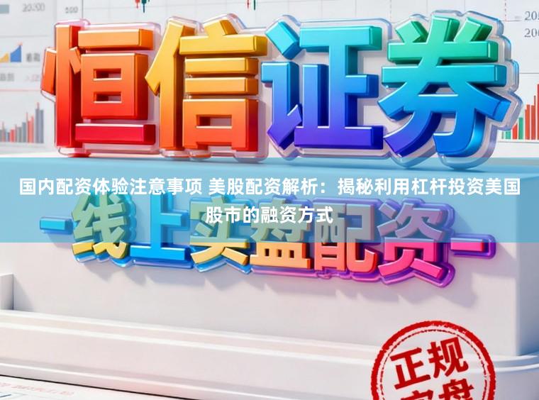 国内配资体验注意事项 美股配资解析：揭秘利用杠杆投资美国股市的融资方式