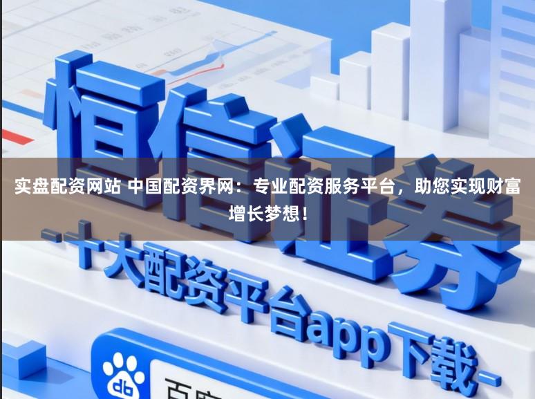 实盘配资网站 中国配资界网：专业配资服务平台，助您实现财富增长梦想！