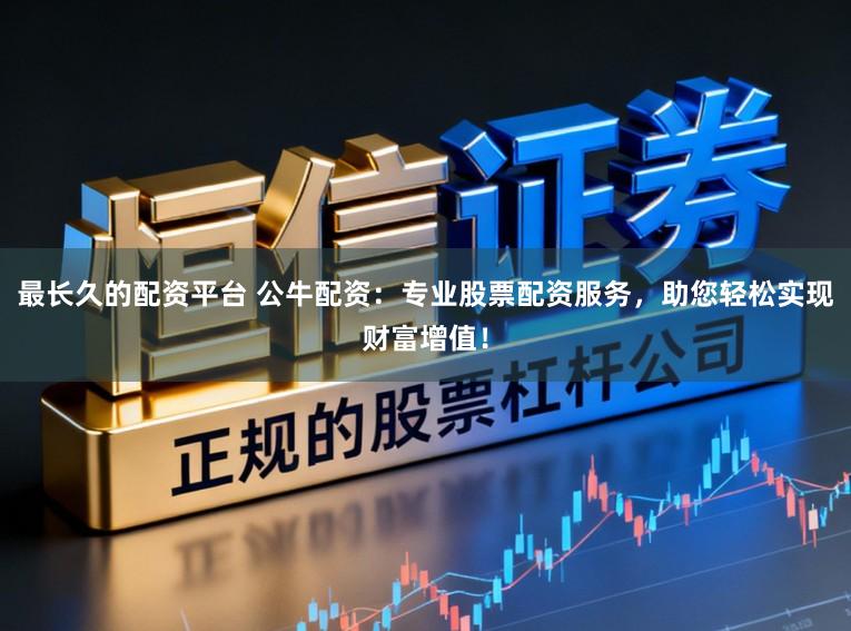 最长久的配资平台 公牛配资：专业股票配资服务，助您轻松实现财富增值！