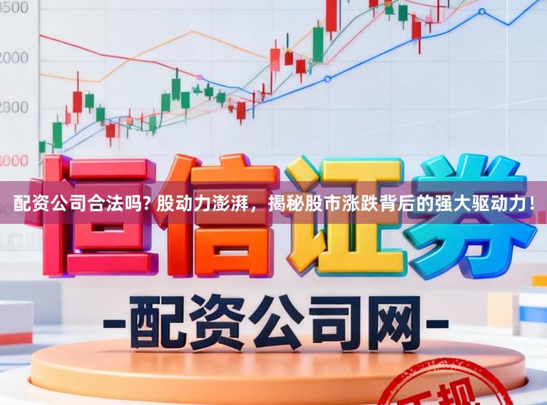 配资公司合法吗? 股动力澎湃，揭秘股市涨跌背后的强大驱动力！