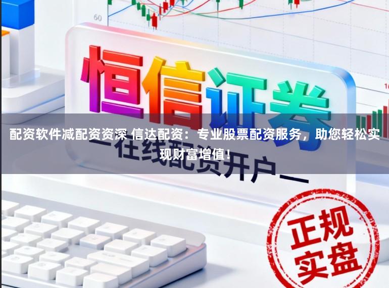 配资软件减配资资深 信达配资：专业股票配资服务，助您轻松实现财富增值！