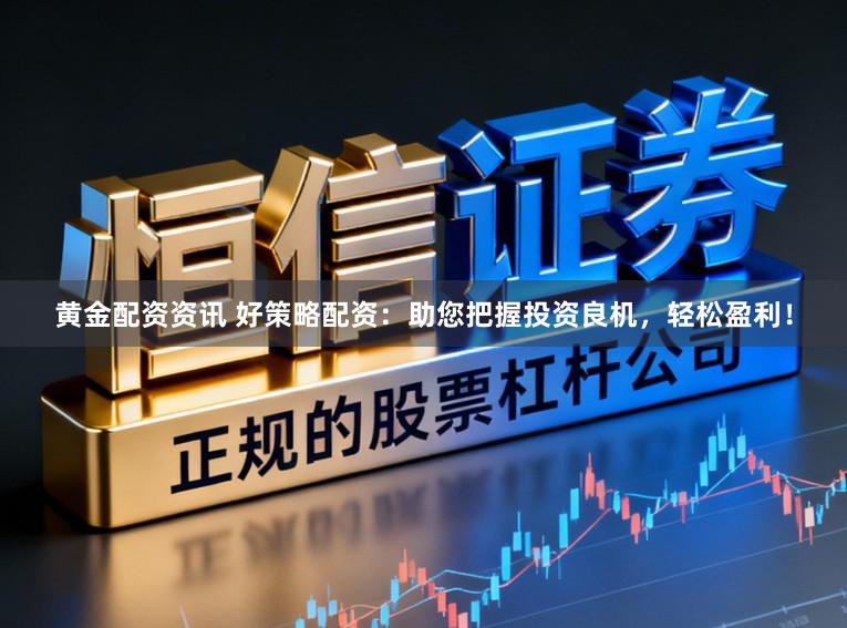 黄金配资资讯 好策略配资：助您把握投资良机，轻松盈利！
