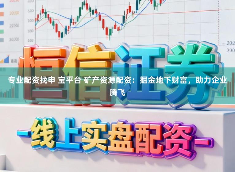 专业配资找申 宝平台 矿产资源配资：掘金地下财富，助力企业腾飞