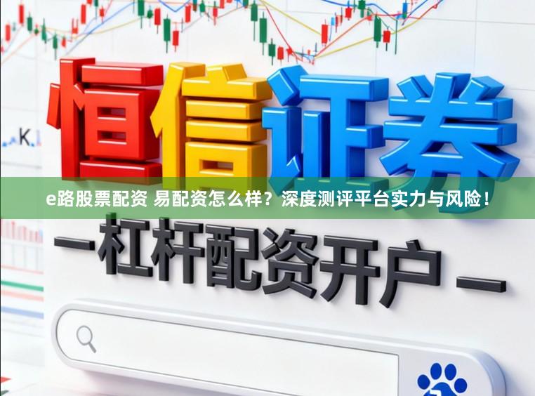 e路股票配资 易配资怎么样？深度测评平台实力与风险！