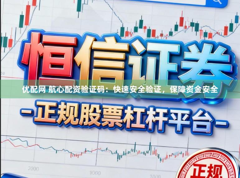 优配网 航心配资验证码：快速安全验证，保障资金安全
