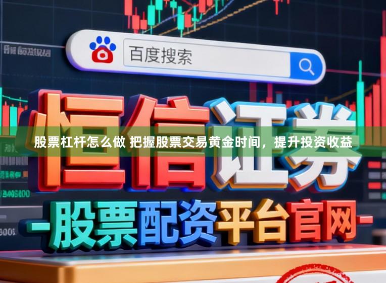 股票杠杆怎么做 把握股票交易黄金时间，提升投资收益