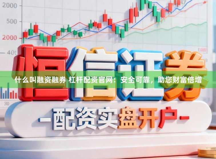 什么叫融资融券 杠杆配资官网：安全可靠，助您财富倍增