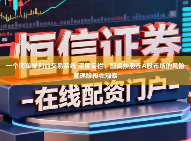 一个简单暴利的交易系统 深度专栏：配资炒股在A股市场的风险管理阶段性观察