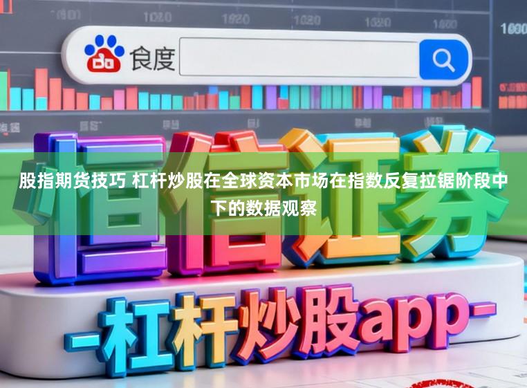 股指期货技巧 杠杆炒股在全球资本市场在指数反复拉锯阶段中下的数据观察