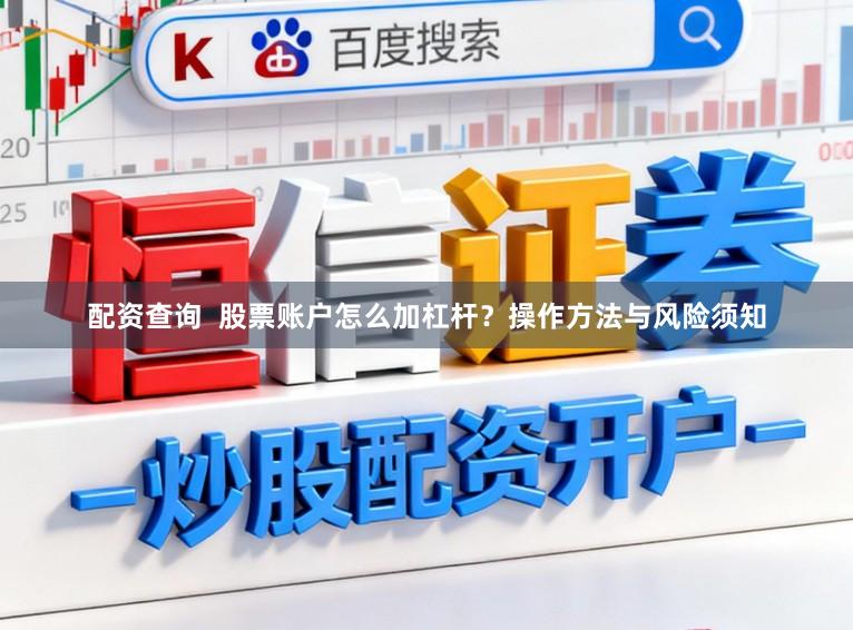 配资查询  股票账户怎么加杠杆？操作方法与风险须知