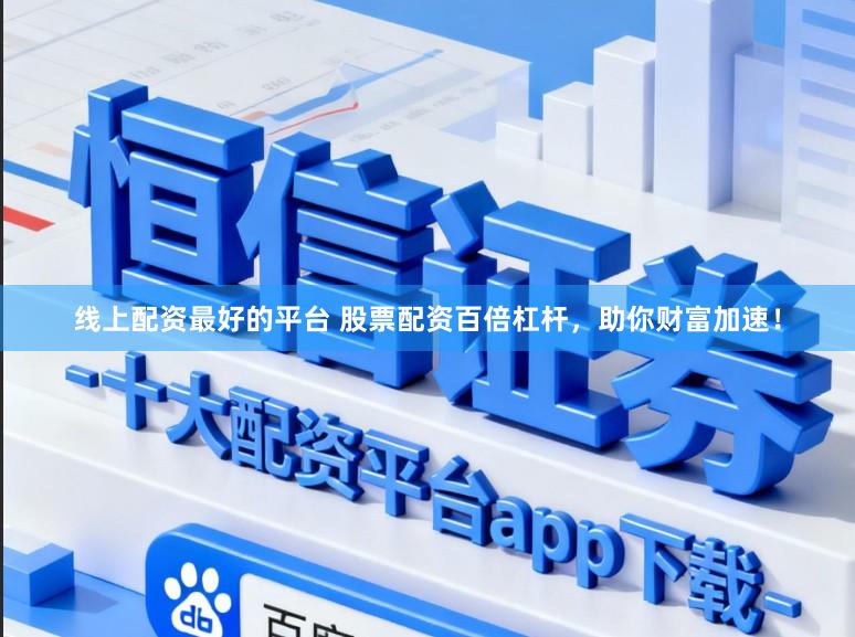 线上配资最好的平台 股票配资百倍杠杆，助你财富加速！