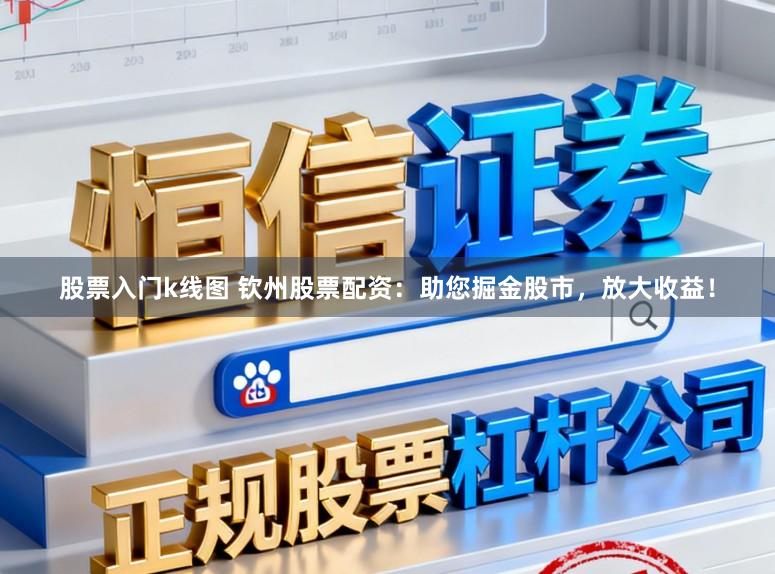 股票入门k线图 钦州股票配资：助您掘金股市，放大收益！